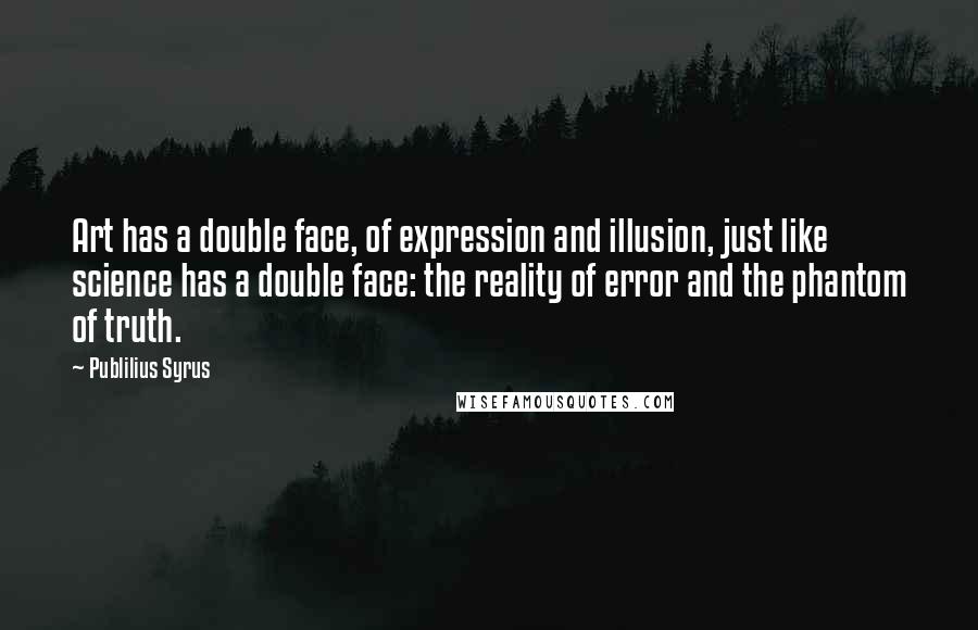 Publilius Syrus Quotes: Art has a double face, of expression and illusion, just like science has a double face: the reality of error and the phantom of truth.