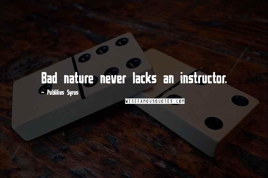 Publilius Syrus Quotes: Bad nature never lacks an instructor.