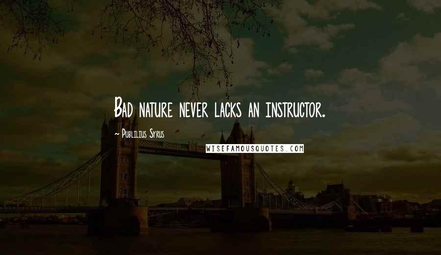 Publilius Syrus Quotes: Bad nature never lacks an instructor.