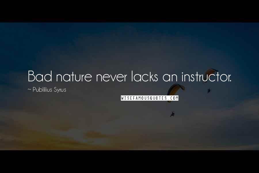 Publilius Syrus Quotes: Bad nature never lacks an instructor.