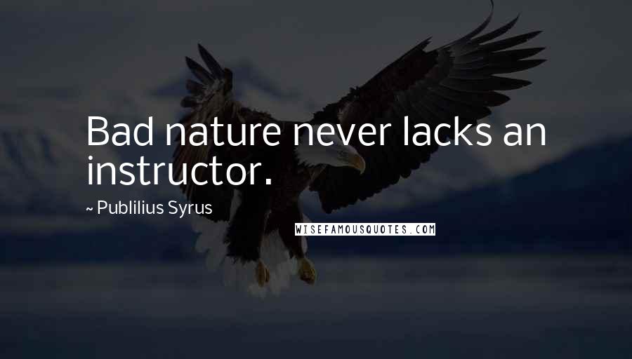 Publilius Syrus Quotes: Bad nature never lacks an instructor.