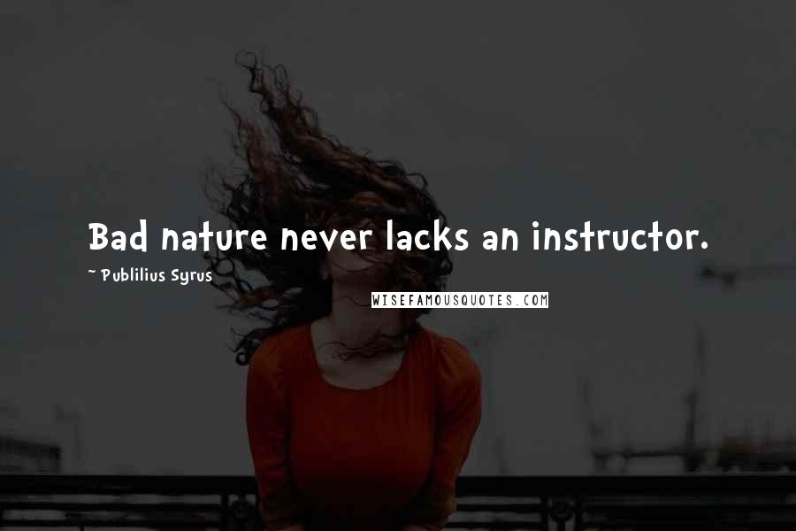 Publilius Syrus Quotes: Bad nature never lacks an instructor.