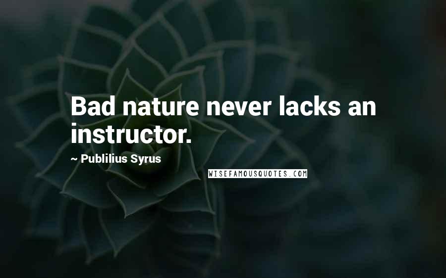 Publilius Syrus Quotes: Bad nature never lacks an instructor.