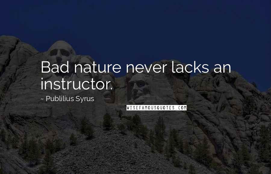 Publilius Syrus Quotes: Bad nature never lacks an instructor.