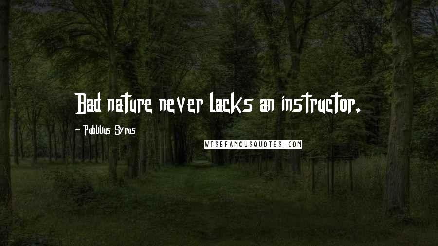 Publilius Syrus Quotes: Bad nature never lacks an instructor.