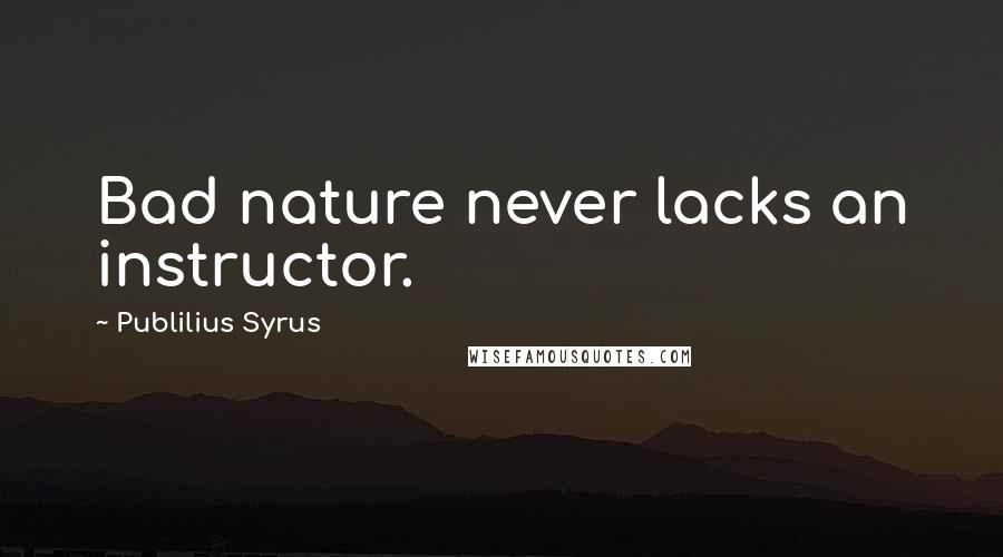 Publilius Syrus Quotes: Bad nature never lacks an instructor.