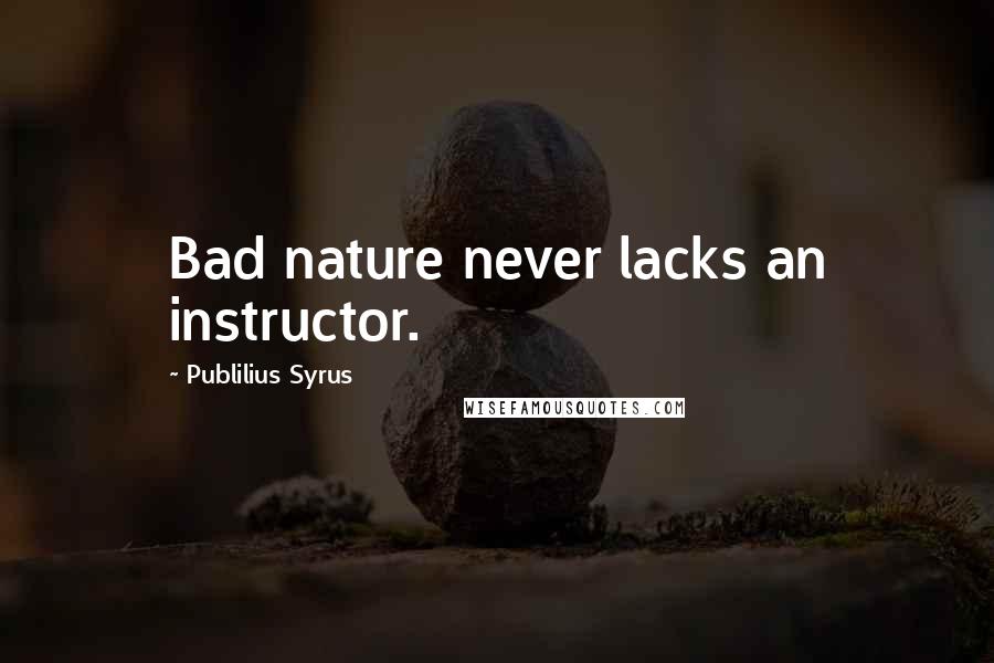 Publilius Syrus Quotes: Bad nature never lacks an instructor.