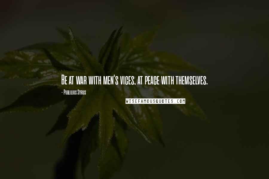 Publilius Syrus Quotes: Be at war with men's vices, at peace with themselves.