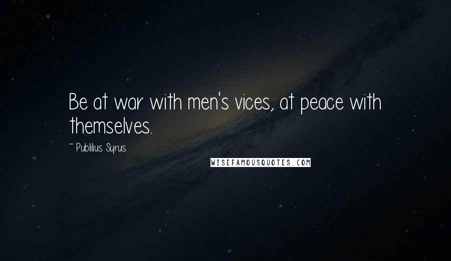 Publilius Syrus Quotes: Be at war with men's vices, at peace with themselves.