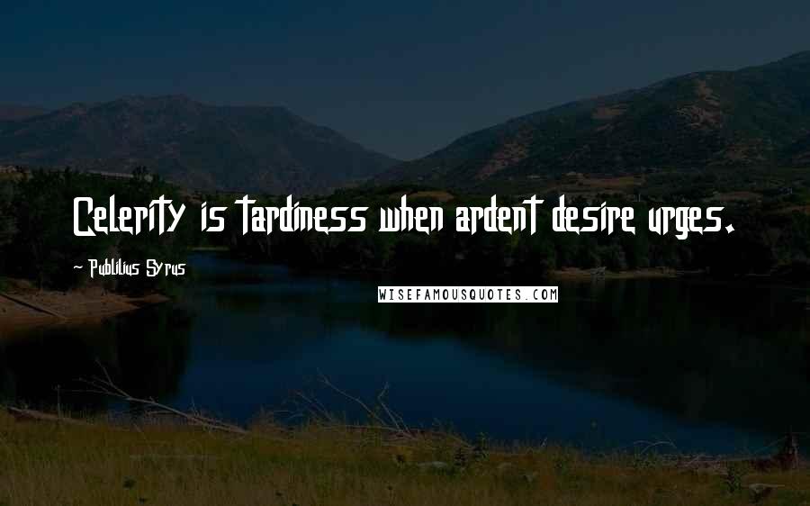 Publilius Syrus Quotes: Celerity is tardiness when ardent desire urges.