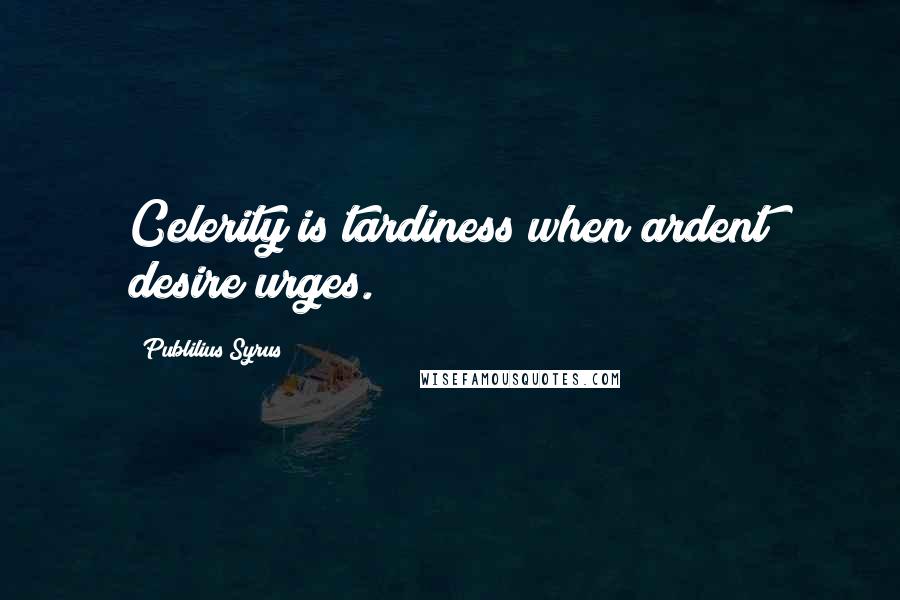 Publilius Syrus Quotes: Celerity is tardiness when ardent desire urges.