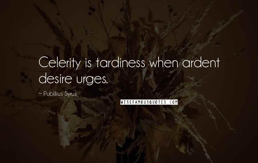 Publilius Syrus Quotes: Celerity is tardiness when ardent desire urges.