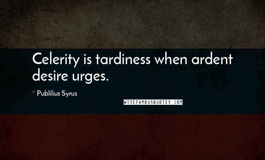 Publilius Syrus Quotes: Celerity is tardiness when ardent desire urges.