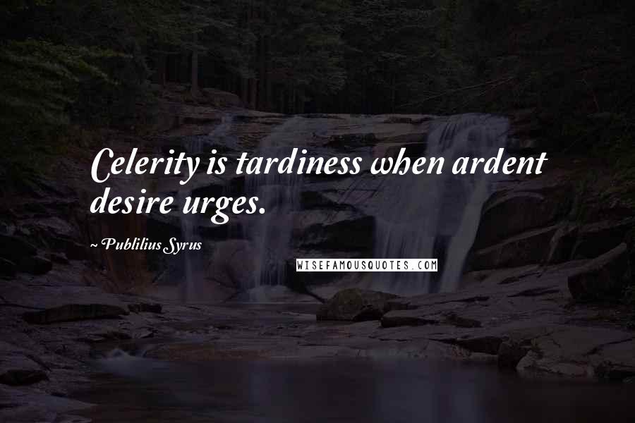 Publilius Syrus Quotes: Celerity is tardiness when ardent desire urges.