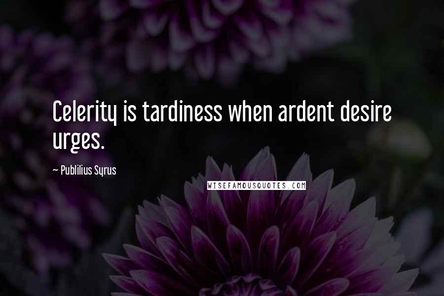 Publilius Syrus Quotes: Celerity is tardiness when ardent desire urges.