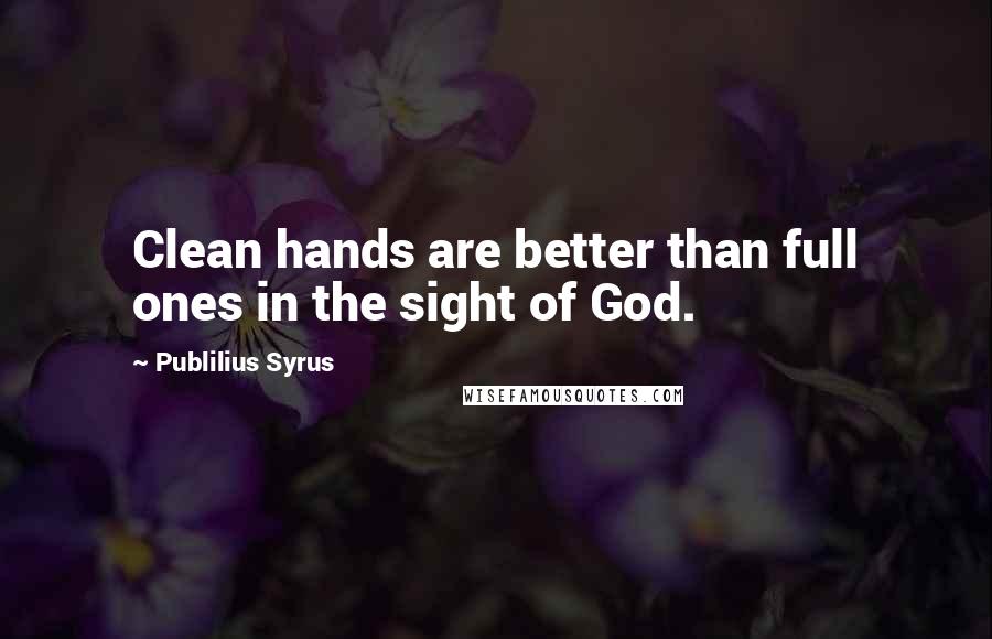 Publilius Syrus Quotes: Clean hands are better than full ones in the sight of God.