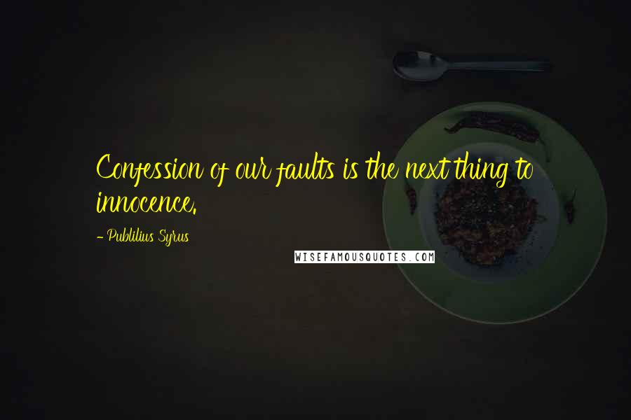 Publilius Syrus Quotes: Confession of our faults is the next thing to innocence.