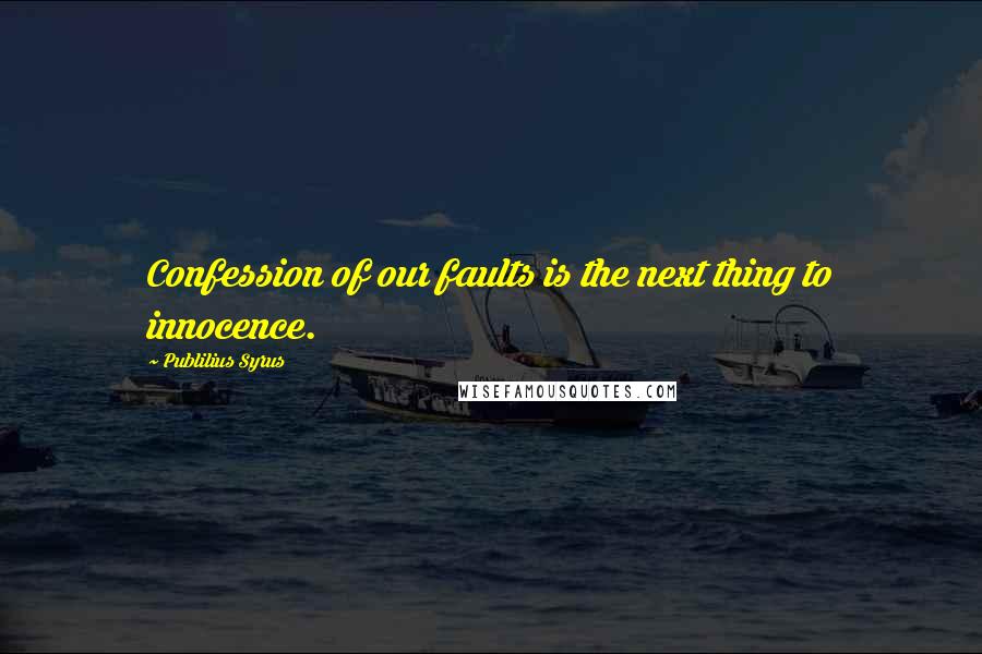 Publilius Syrus Quotes: Confession of our faults is the next thing to innocence.