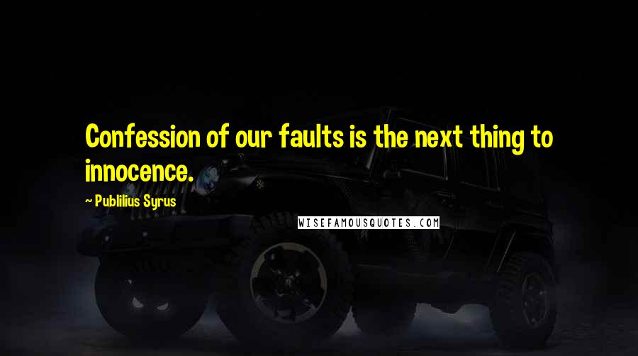 Publilius Syrus Quotes: Confession of our faults is the next thing to innocence.