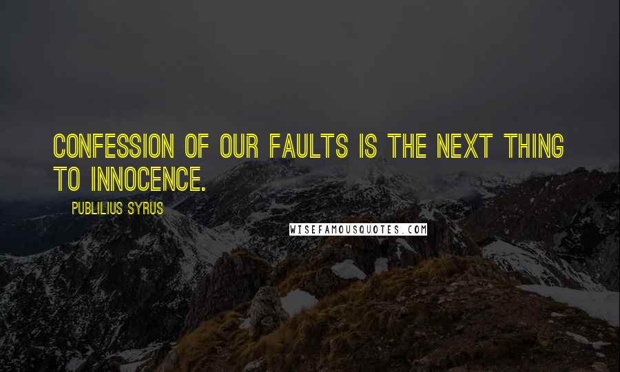 Publilius Syrus Quotes: Confession of our faults is the next thing to innocence.