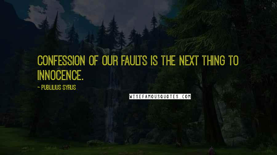 Publilius Syrus Quotes: Confession of our faults is the next thing to innocence.