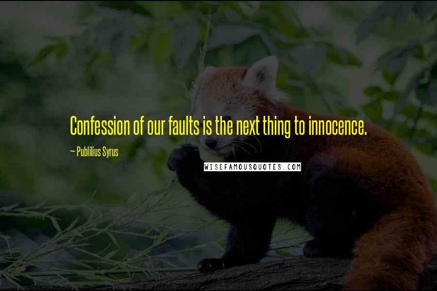 Publilius Syrus Quotes: Confession of our faults is the next thing to innocence.