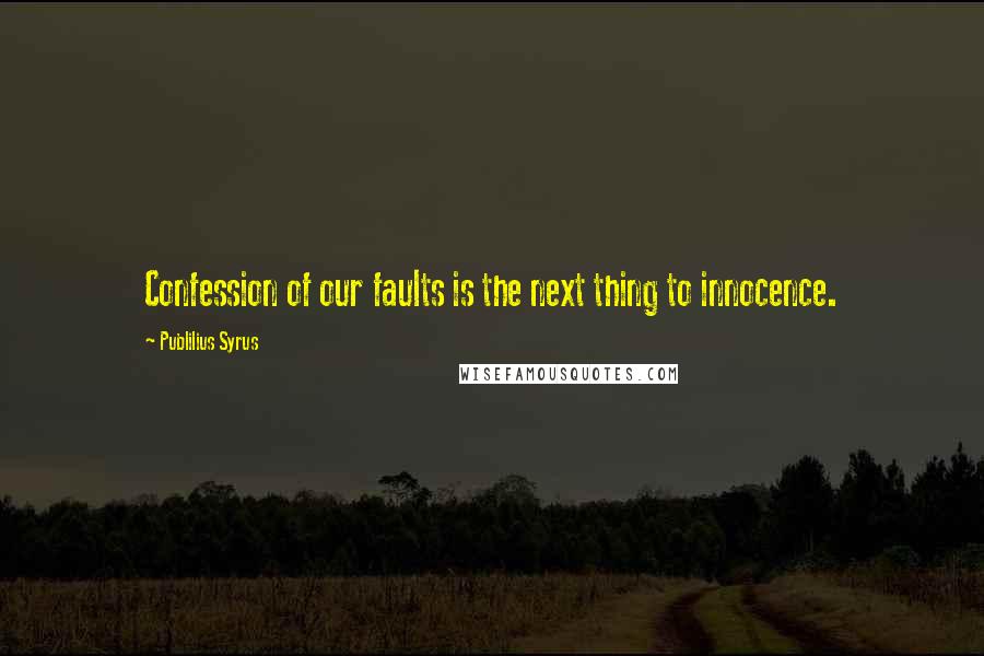 Publilius Syrus Quotes: Confession of our faults is the next thing to innocence.