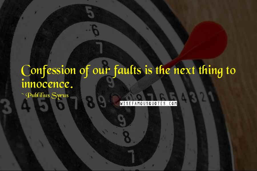 Publilius Syrus Quotes: Confession of our faults is the next thing to innocence.