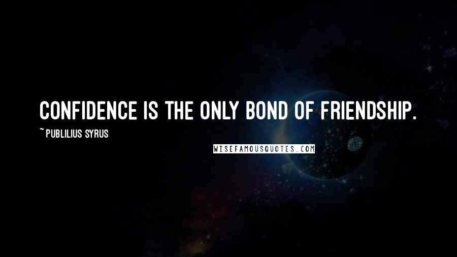 Publilius Syrus Quotes: Confidence is the only bond of friendship.