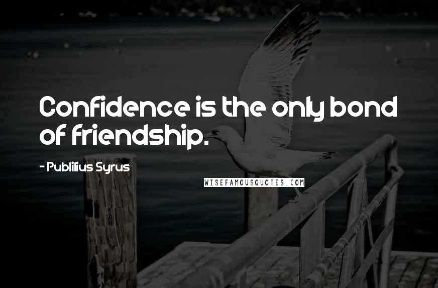 Publilius Syrus Quotes: Confidence is the only bond of friendship.