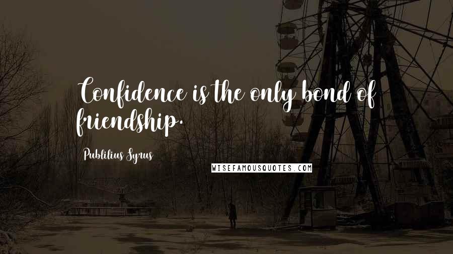 Publilius Syrus Quotes: Confidence is the only bond of friendship.