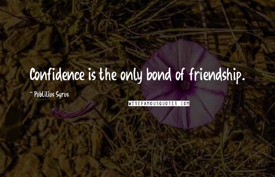 Publilius Syrus Quotes: Confidence is the only bond of friendship.