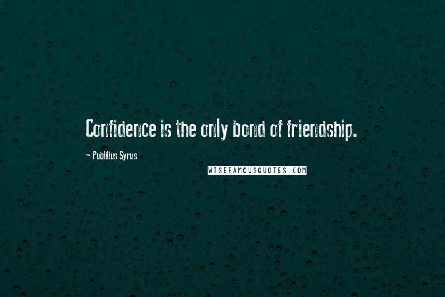 Publilius Syrus Quotes: Confidence is the only bond of friendship.