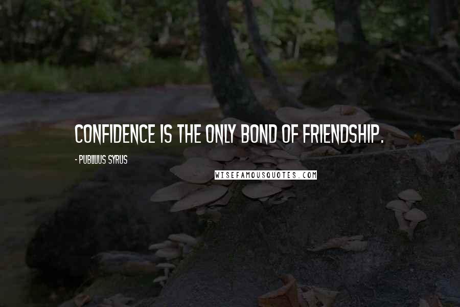 Publilius Syrus Quotes: Confidence is the only bond of friendship.