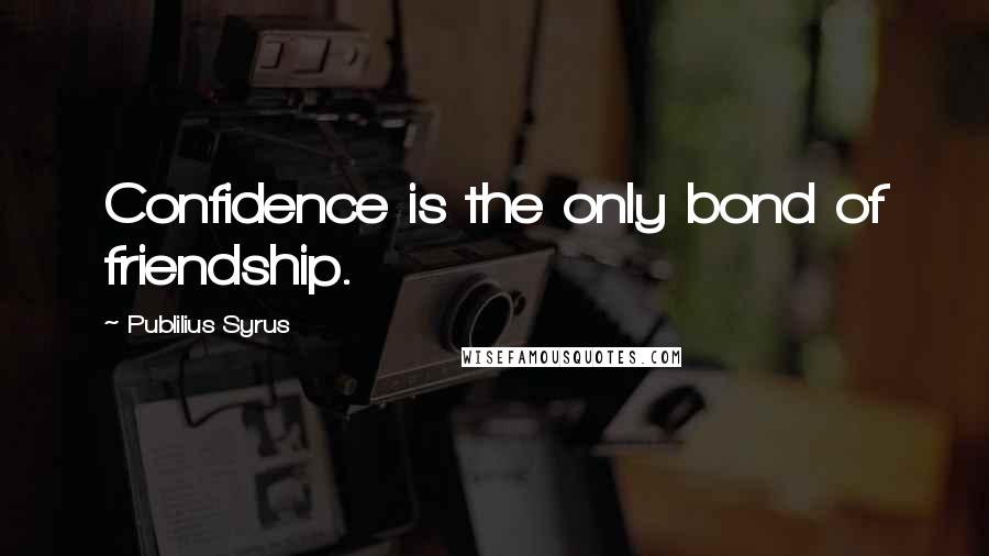 Publilius Syrus Quotes: Confidence is the only bond of friendship.