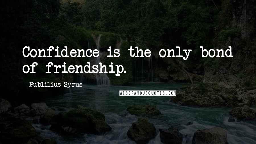 Publilius Syrus Quotes: Confidence is the only bond of friendship.