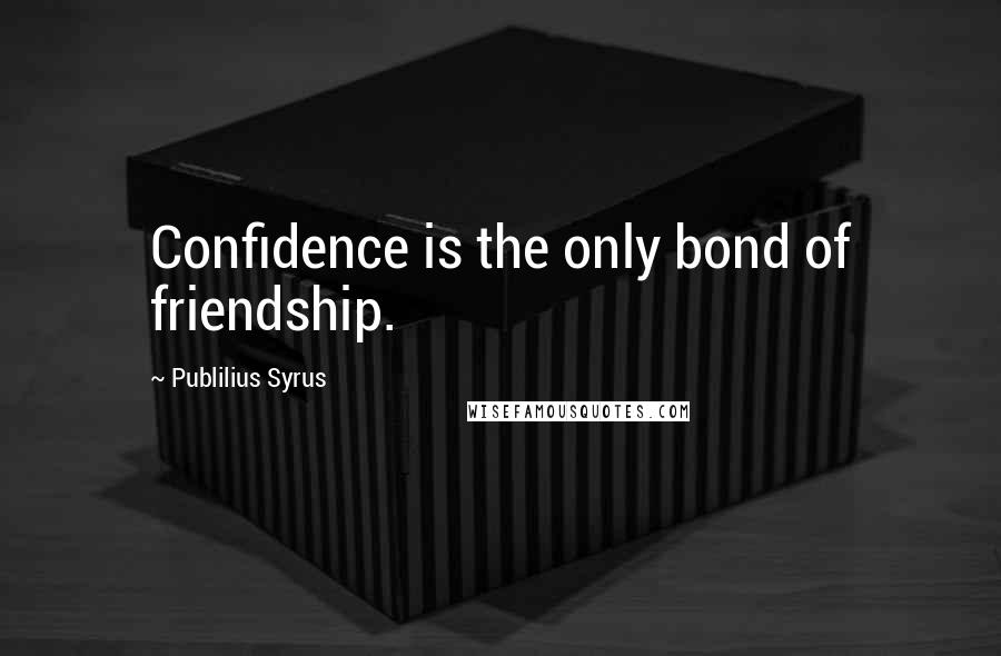 Publilius Syrus Quotes: Confidence is the only bond of friendship.