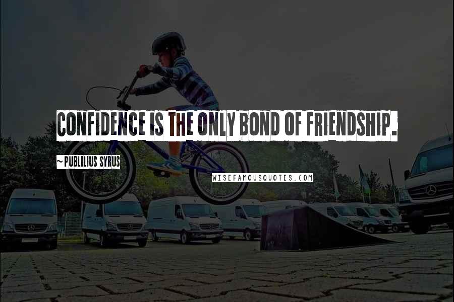 Publilius Syrus Quotes: Confidence is the only bond of friendship.