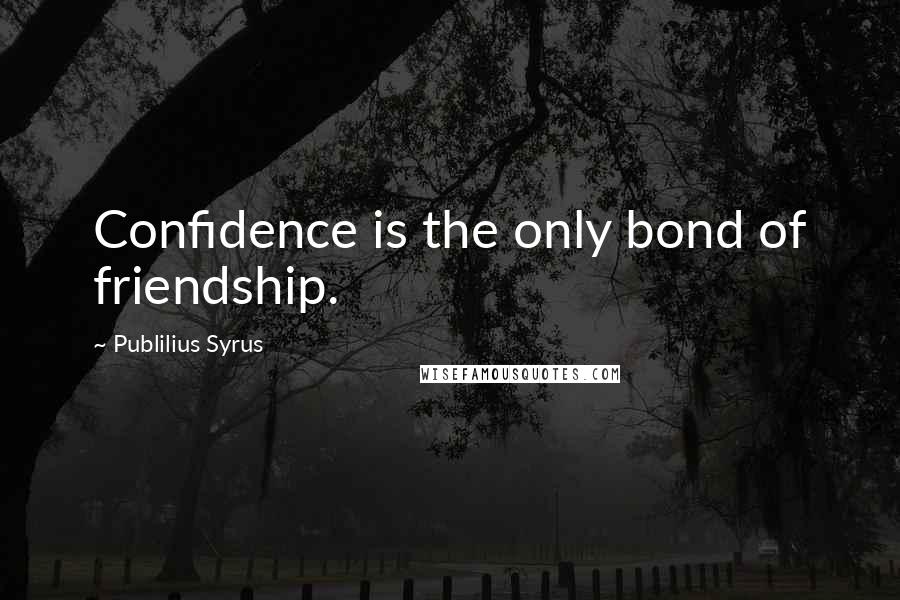 Publilius Syrus Quotes: Confidence is the only bond of friendship.