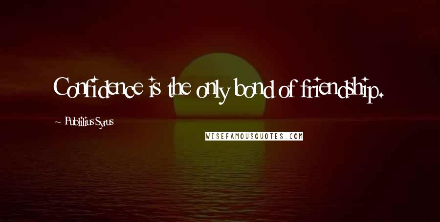 Publilius Syrus Quotes: Confidence is the only bond of friendship.
