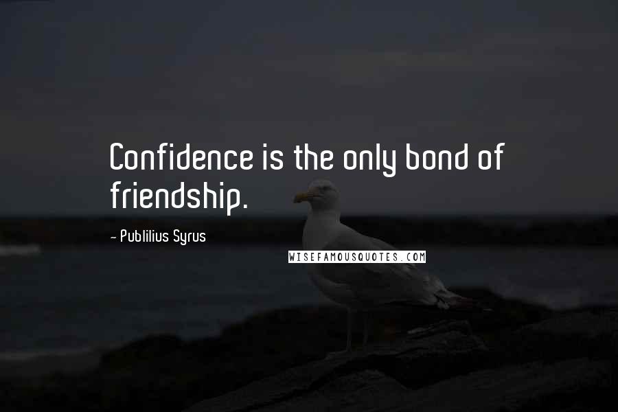 Publilius Syrus Quotes: Confidence is the only bond of friendship.