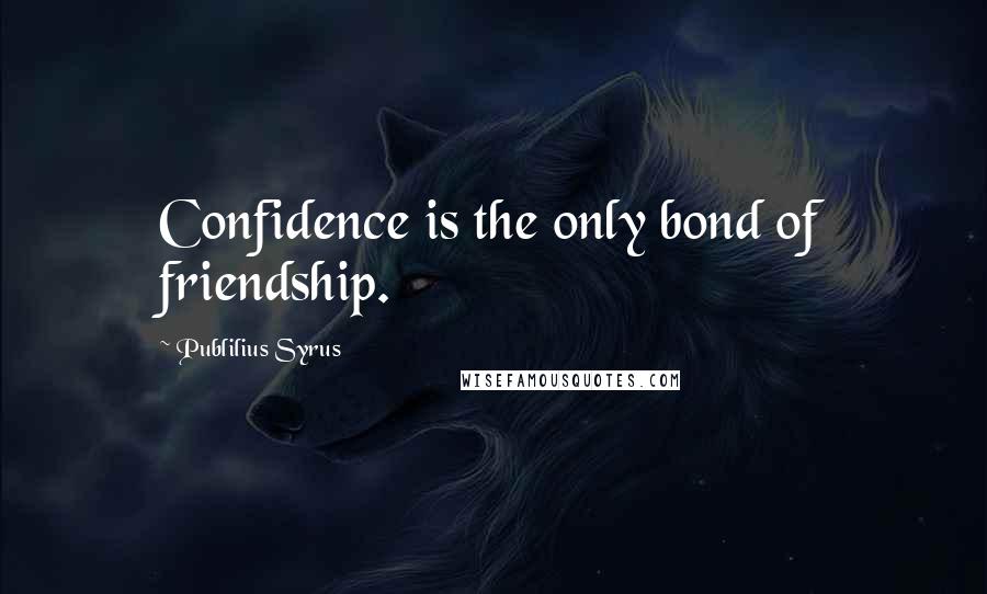 Publilius Syrus Quotes: Confidence is the only bond of friendship.