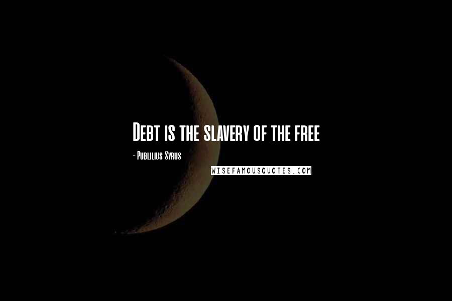 Publilius Syrus Quotes: Debt is the slavery of the free