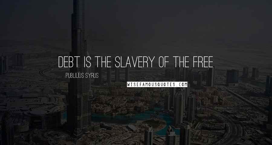 Publilius Syrus Quotes: Debt is the slavery of the free