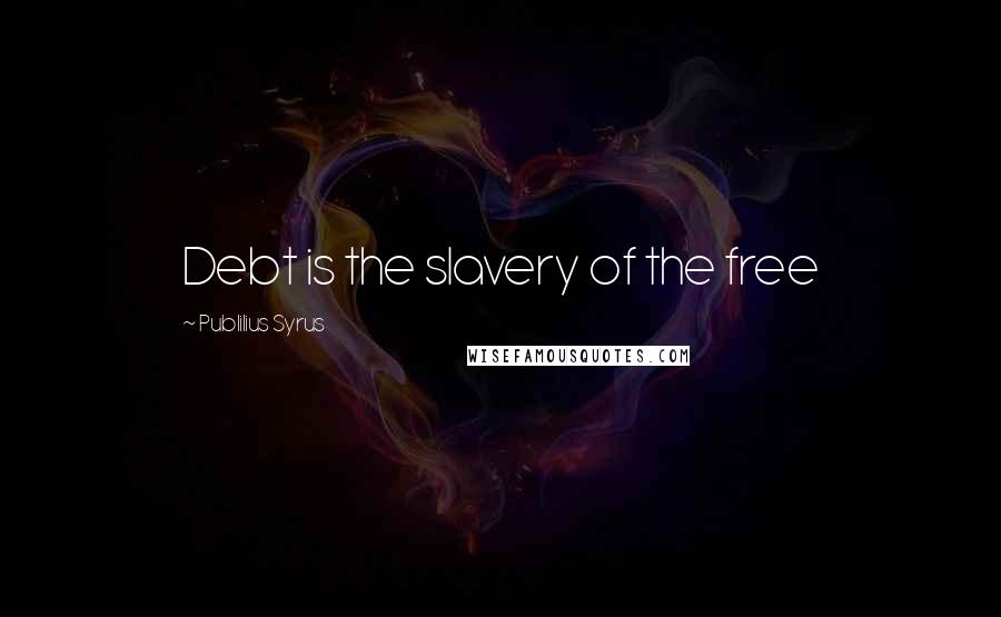 Publilius Syrus Quotes: Debt is the slavery of the free