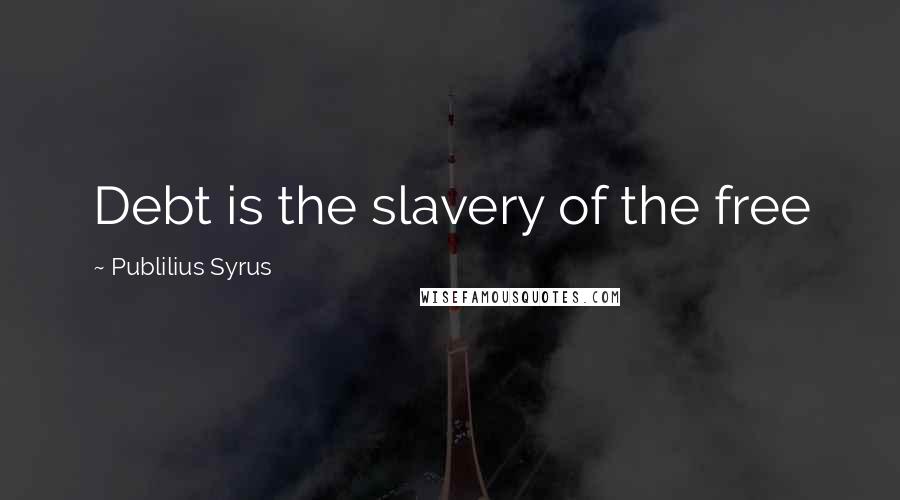 Publilius Syrus Quotes: Debt is the slavery of the free