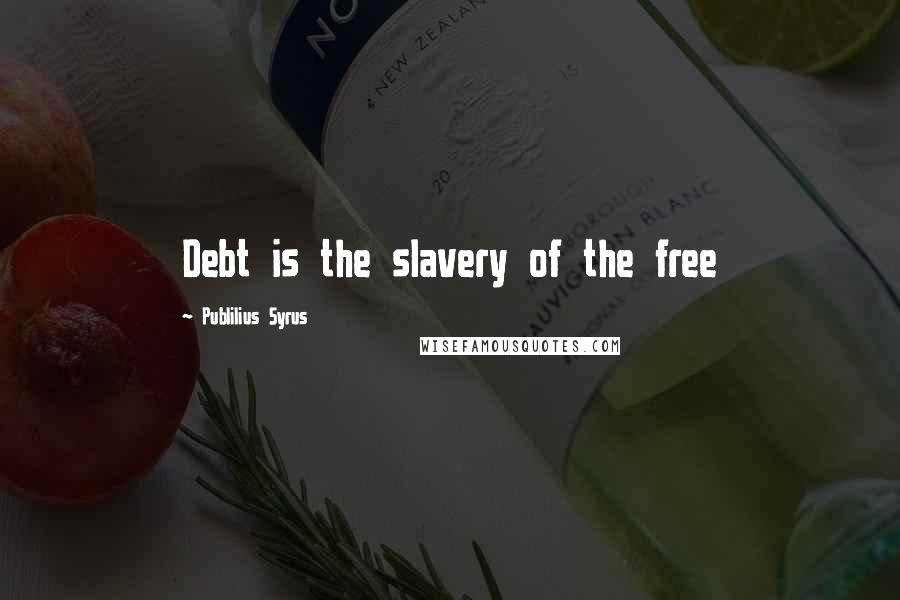 Publilius Syrus Quotes: Debt is the slavery of the free