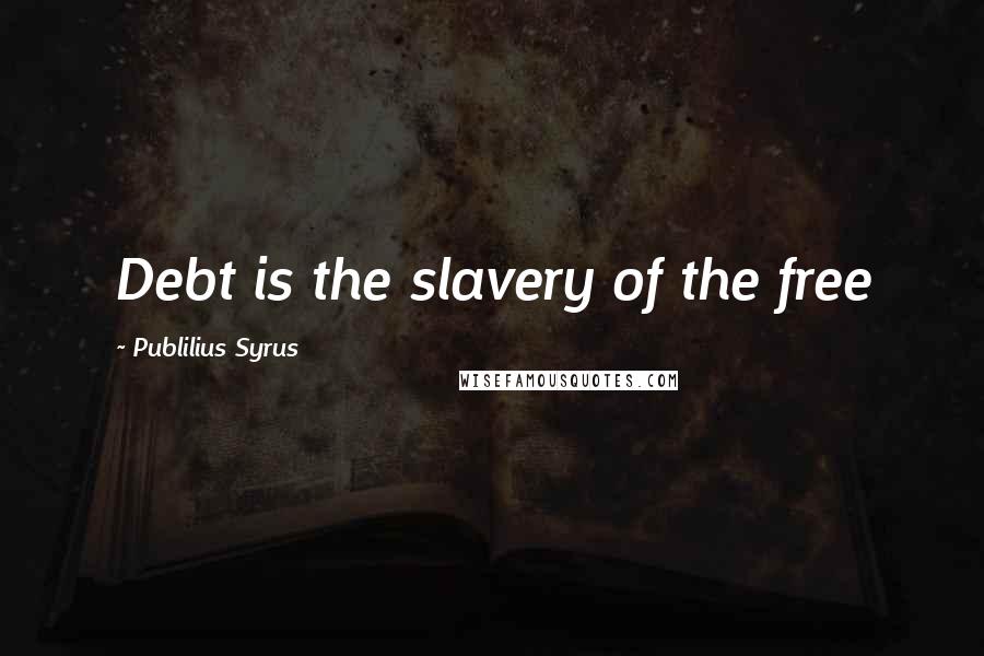 Publilius Syrus Quotes: Debt is the slavery of the free