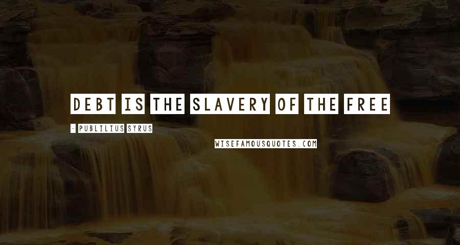 Publilius Syrus Quotes: Debt is the slavery of the free