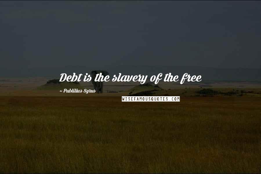 Publilius Syrus Quotes: Debt is the slavery of the free